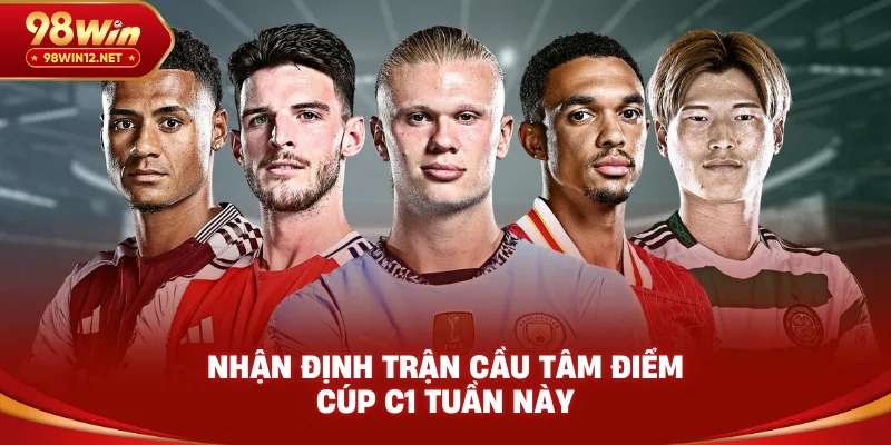 Nhận định trận cầu tâm điểm Cúp C1 tuần này